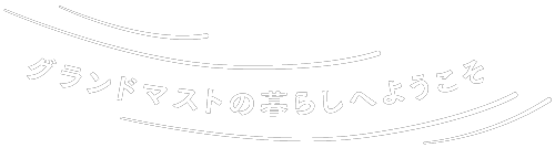 グランドマストの暮らしへようこそ