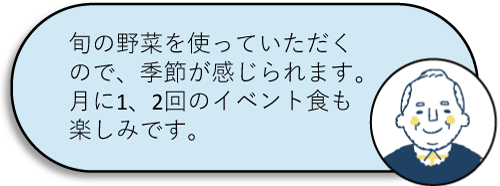 旬の野菜を使っていただくので、季節が感じられます。月に1、2回のイベント食も楽しみです。