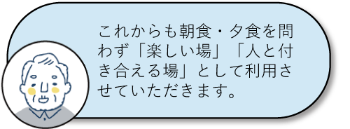 これからも朝食・夕食を問わず「楽しい場」「人と付き合える場」として利用させていただきます。